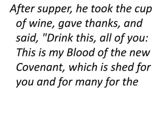 After supper, he took the cup
of wine, gave thanks, and
said, "Drink this, all of you:
This is my Blood of the new
Covenant, which is shed for
you and for many for the
 