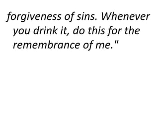 forgiveness of sins. Whenever
you drink it, do this for the
remembrance of me."
 