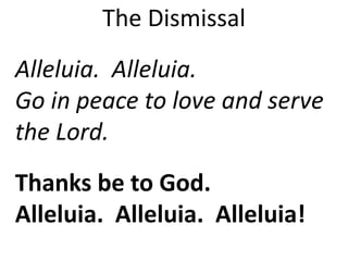 The Dismissal
Alleluia. Alleluia.
Go in peace to love and serve
the Lord.
Thanks be to God.
Alleluia. Alleluia. Alleluia!
 
