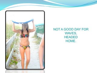 NOT A GOOD DAY FOR
      WAVES,
      HEADED
       HOME.
 