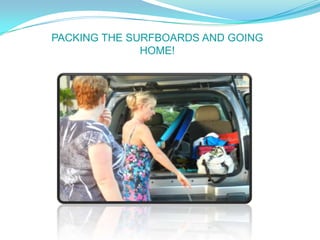 PACKING THE SURFBOARDS AND GOING
              HOME!
 