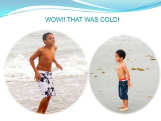 WOW!! THAT WAS COLD!
 