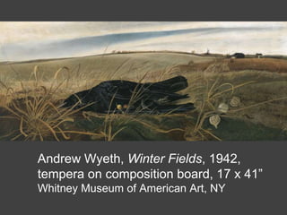 Andrew Wyeth, Winter Fields, 1942,
tempera on composition board, 17 x 41”
Whitney Museum of American Art, NY
 