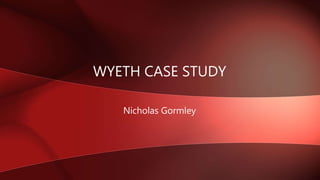 WYETH CASE STUDY
Nicholas Gormley
 