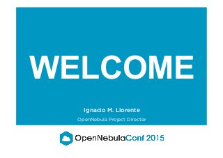 WELCOME
Ignacio M. Llorente
OpenNebula Project Director
 