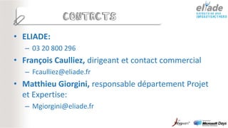 CONTACTS

• ELIADE:
   – 03 20 800 296
• François Caulliez, dirigeant et contact commercial
   – Fcaulliez@eliade.fr
• Matthieu Giorgini, responsable département Projet
  et Expertise:
   – Mgiorgini@eliade.fr
 