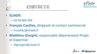 CONTACTS

• ELIADE:
   – 03 20 800 296
• François Caulliez, dirigeant et contact commercial
   – Fcaulliez@eliade.fr
• Matthieu Giorgini, responsable département Projet
  et Expertise:
   – Mgiorgini@eliade.fr
 