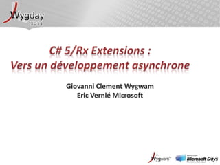 C# 5/Rx Extensions :Vers un développement asynchrone Giovanni ClementWygwam Eric Vernié Microsoft 