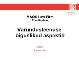 MAQS Law Firm Rivo Kaldvee Varundusteenuse  õiguslikud aspektid Tallinn 16. juuni  2010 