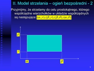 9II. Model strzelania – ogień bezpośredni - 2Przyjmijmy, że strzelamy do celu prostokątnego, którego współrzędne wierzchołków w układzie współrzędnych są następujące: