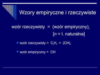 Wzory empiryczne i rzeczywiste

wzór rzeczywisty = (wzór empiryczny)n
                          [n = l. naturalna]
     wzór rzeczywisty = C6H6 = (CH)6

     wzór empiryczny = CH
 