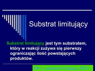 Substrat limitujący

Substrat limitujący jest tym substratem,
 który w reakcji zużywa się pierwszy
 ograniczając ilość powstających
 produktów.

             Film1 substrat limitujacy.MOV
 