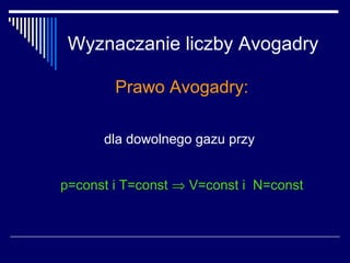 Wyznaczanie liczby Avogadry

        Prawo Avogadry:

      dla dowolnego gazu przy


p=const i T=const ⇒ V=const i N=const
 