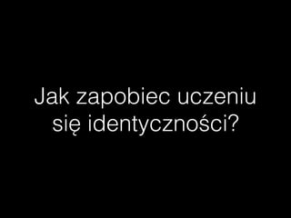 Jak zapobiec uczeniu
się Գٲ⳦Դś?
 