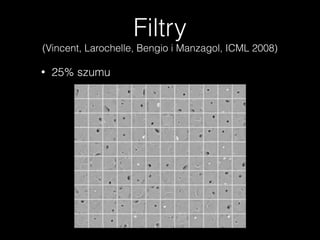 Filtry
(Vincent, Larochelle, Bengio i Manzagol, ICML 2008)
• 25% szumu
 
