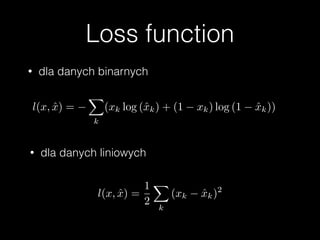 Loss function
• dla danych binarnych
• dla danych liniowych
l(x, ˆx) =
X
k
(xk log (ˆxk) + (1 xk) log (1 ˆxk))
l(x, ˆx) =
1
2
X
k
(xk ˆxk)2
 
