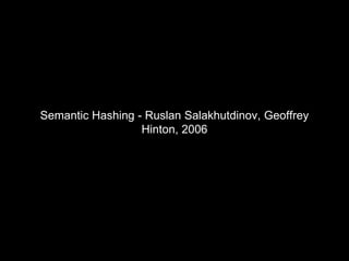 Semantic Hashing - Ruslan Salakhutdinov, Geoffrey
Hinton, 2006
 