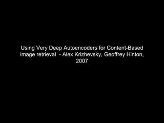 Using Very Deep Autoencoders for Content-Based
image retrieval - Alex Krizhevsky, Geoffrey Hinton,
2007
 