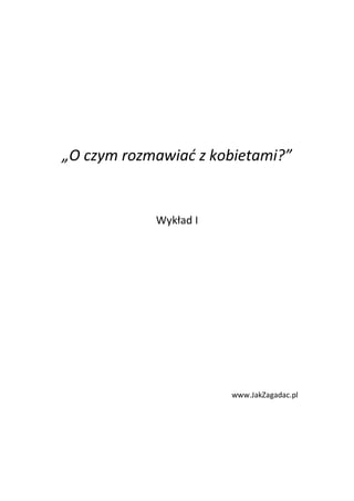„O czym rozmawiad z kobietami?”


            Wykład I




                       www.JakZagadac.pl
 