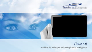 VTRACK 4.0
Análisis de Video para Videovigilancia Inteligente
 
