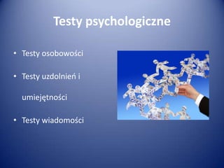 Testy psychologiczne
• Testy osobowości
• Testy uzdolnieo i
umiejętności
• Testy wiadomości

 