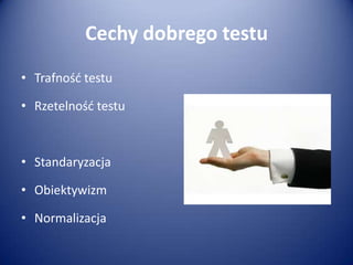 Cechy dobrego testu
• Trafnośd testu
• Rzetelnośd testu

• Standaryzacja
• Obiektywizm

• Normalizacja

 