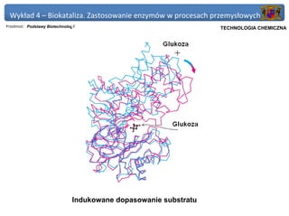 Wykład 4 – Biokataliza. Zastosowanie enzymów w procesach przemysłowych
                                Indukowane dopasowanie enzymu Politechnika Gdańska, Inżynieria Biomedyczna
Przedmiot: Podstawy Biotechnologii                                  TECHNOLOGIA CHEMICZNA




                   Konformacja heksokinazy zmienia się w wyniku związania substratu
                                Indukowane dopasowanie substratu
 