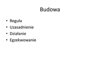 Budowa
•
•
•
•

Reguła
Uzasadnienie
Działanie
Egzekwowanie

 