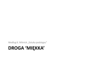 Według K. Mitnick „Sztuka podstępu”

DROGA ‘MIĘKKA’

 
