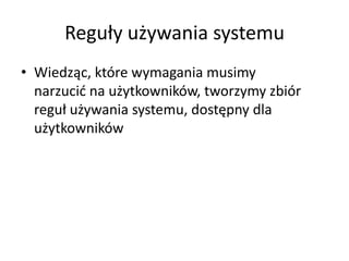 Reguły używania systemu
• Wiedząc, które wymagania musimy
narzucid na użytkowników, tworzymy zbiór
reguł używania systemu, dostępny dla
użytkowników

 