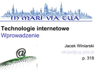 Technologie internetowe
Wprowadzenie
                     Jacek Winiarski
                    ekojw@ug.gda.pl
                             p. 318
 