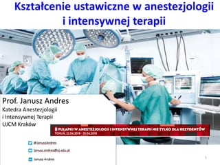 Kształcenie ustawiczne w anestezjologii
i intensywnej terapii
Prof. Janusz Andres
Katedra Anestezjologii
i Intensywnej Terapii
UJCM Kraków
1
 