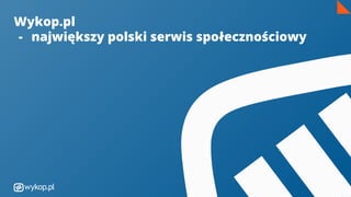 Wykop.pl
- największy polski serwis społecznościowy
 