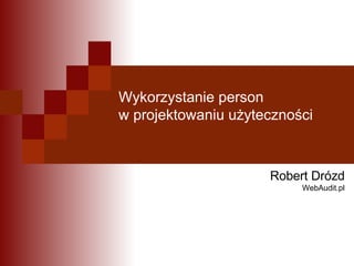 Wykorzystanie person  w projektowaniu użyteczności Robert Drózd WebAudit.pl 
