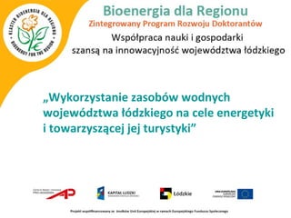 „Wykorzystanie zasobów wodnych
województwa łódzkiego na cele energetyki
i towarzyszącej jej turystyki”
 