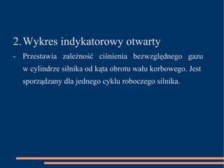 2. Wykres indykatorowy otwarty - P rzestawia  zależność  ciśnienia  bezwzględnego  gazu w cylindrze silnika od kąta obrotu wału korbowego. Jest sporządzany dla jednego cyklu roboczego silnika. 