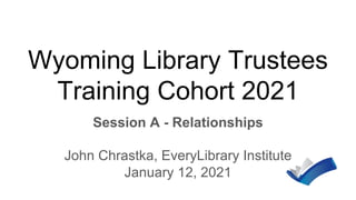 Wyoming Library Trustees
Training Cohort 2021
Session A - Relationships
John Chrastka, EveryLibrary Institute
January 12, 2021
 
