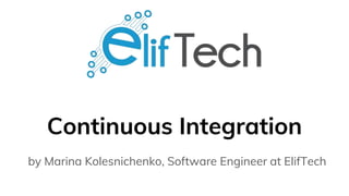Continuous Integration
by Marina Kolesnichenko, Software Engineer at ElifTech
 