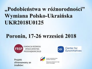 „Podobieństwa w różnorodności”
Wymiana Polsko-Ukraińska
UKR2018U0125
Poronin, 17-26 wrzesień 2018
Projekt
sfinansowany ze
środków:
 