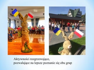 Aktywności rozgrzewające,
pozwalające na lepsze poznanie się obu grup
 
