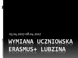 WYMIANA UCZNIOWSKA
ERASMUS+ LUBZINA
03.04.2017-08.04.2017
 