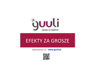 EFEKTY ZA GROSZE zapraszamy na :  www.guuli.pl 