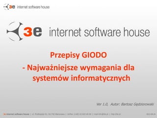 Przepisy GIODO
- Najważniejsze wymagania dla
systemów informatycznych
Ver 1.0, Autor: Bartosz Gędziorowski
2013-10-24

 