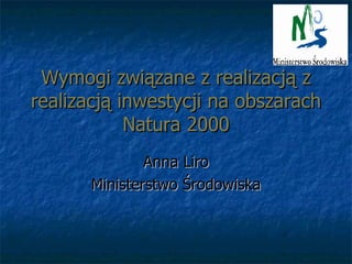 Wymogi związane z realizacją z realizacją inwestycji na obszarach Natura 2000 Anna Liro Ministerstwo Środowiska 
