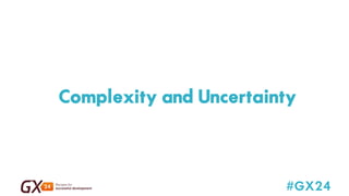 Complexity and Uncertainty 
#GX24 
 