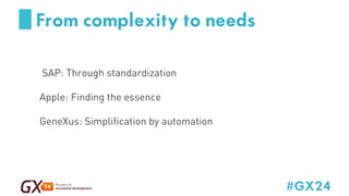 #GX24 
From complexity to needs 
SAP: Through standardization 
Apple: Finding the essence 
GeneXus: Simplification by automation 
 