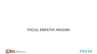 #GX24 
FOCUS, EMPATHY, MISSION 
 
