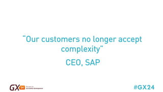 “Our customers no longer accept 
“Our customers no longer accept 
#GX24 
complexity” 
complexity” 
CEO, SAP 
 