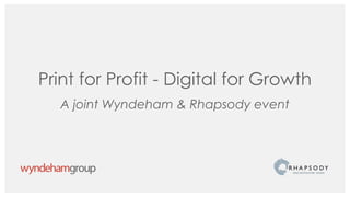 Print for Profit - Digital for Growth
A joint Wyndeham & Rhapsody event
 