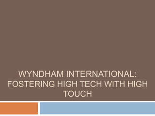 WYNDHAM INTERNATIONAL:
FOSTERING HIGH TECH WITH HIGH
           TOUCH
 